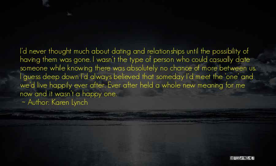 Karen Lynch Quotes: I'd Never Thought Much About Dating And Relationships Until The Possibility Of Having Them Was Gone. I Wasn't The Type