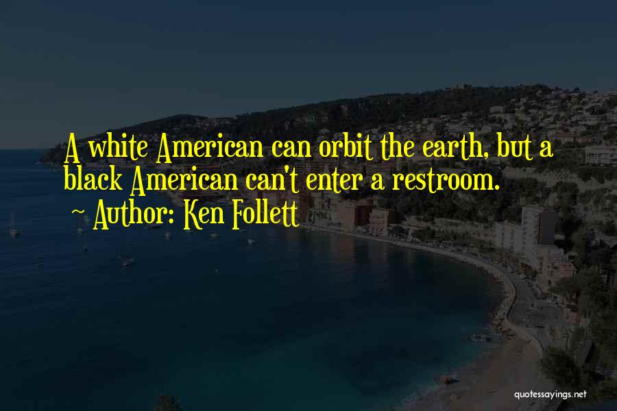 Ken Follett Quotes: A White American Can Orbit The Earth, But A Black American Can't Enter A Restroom.