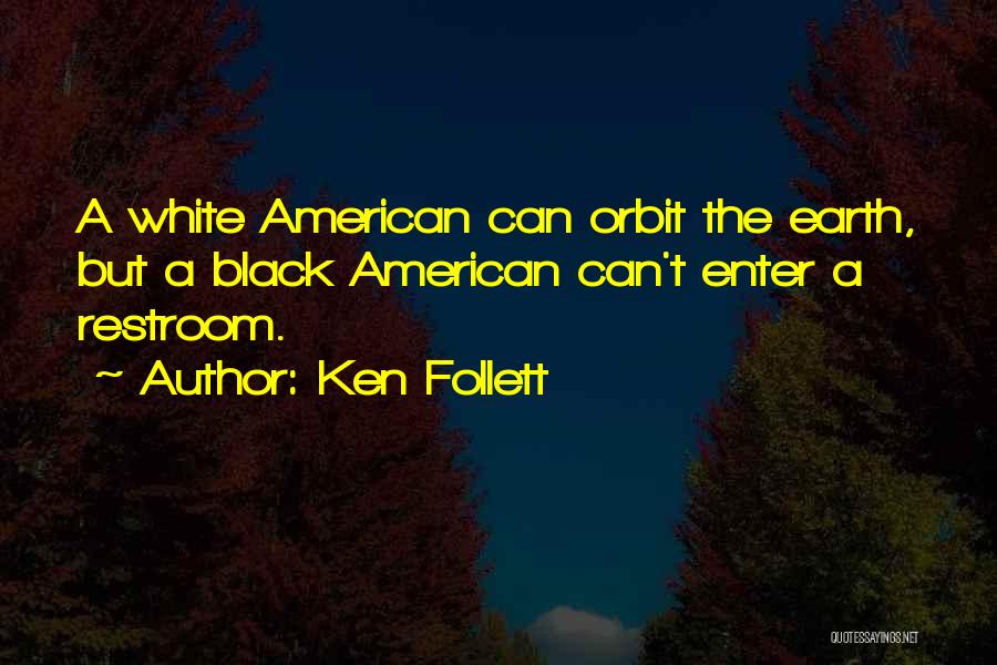 Ken Follett Quotes: A White American Can Orbit The Earth, But A Black American Can't Enter A Restroom.