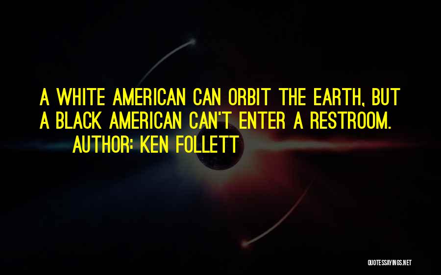 Ken Follett Quotes: A White American Can Orbit The Earth, But A Black American Can't Enter A Restroom.