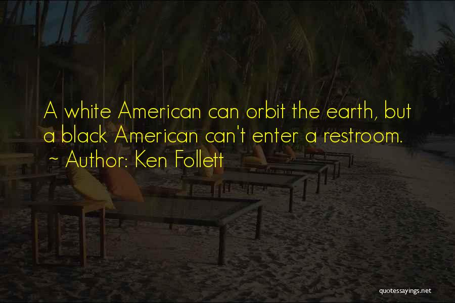 Ken Follett Quotes: A White American Can Orbit The Earth, But A Black American Can't Enter A Restroom.