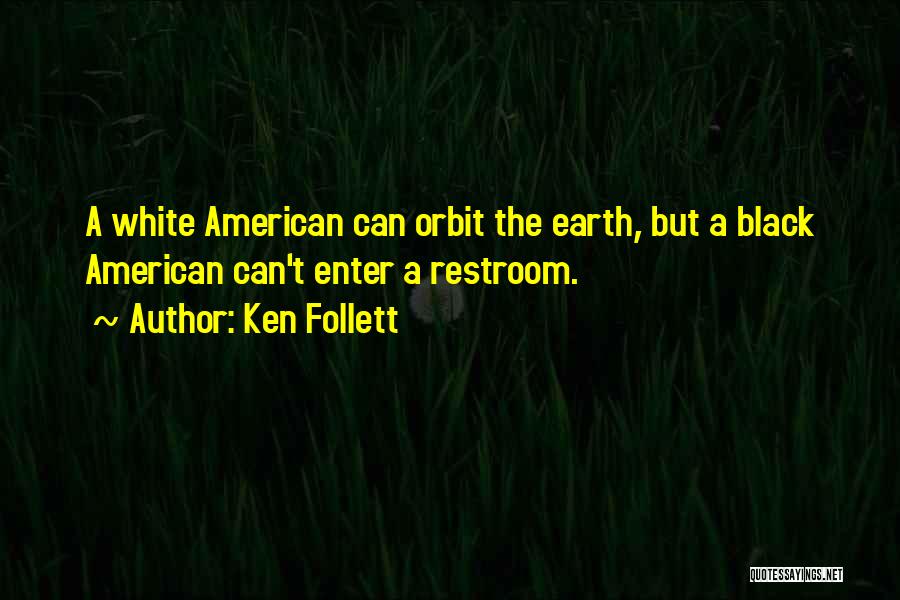 Ken Follett Quotes: A White American Can Orbit The Earth, But A Black American Can't Enter A Restroom.