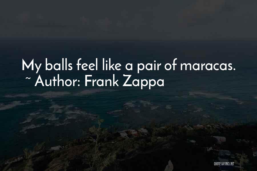 Frank Zappa Quotes: My Balls Feel Like A Pair Of Maracas.