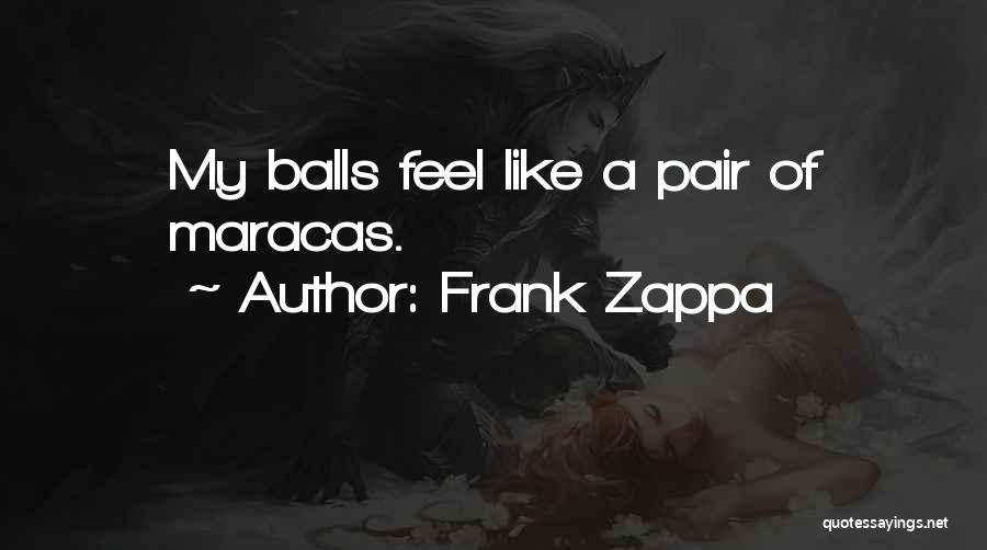 Frank Zappa Quotes: My Balls Feel Like A Pair Of Maracas.
