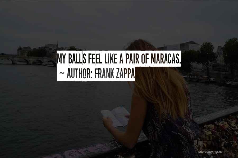 Frank Zappa Quotes: My Balls Feel Like A Pair Of Maracas.