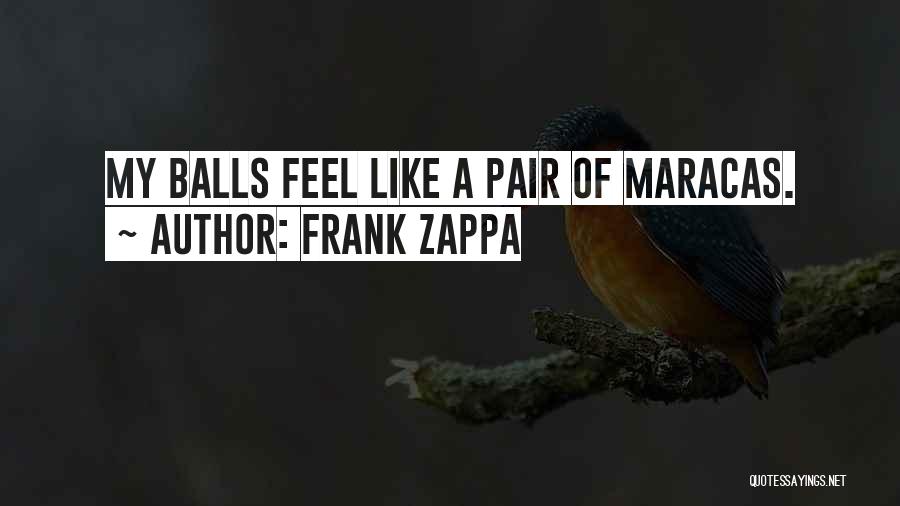 Frank Zappa Quotes: My Balls Feel Like A Pair Of Maracas.
