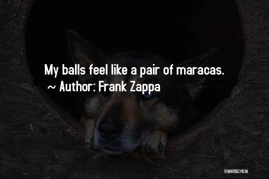 Frank Zappa Quotes: My Balls Feel Like A Pair Of Maracas.
