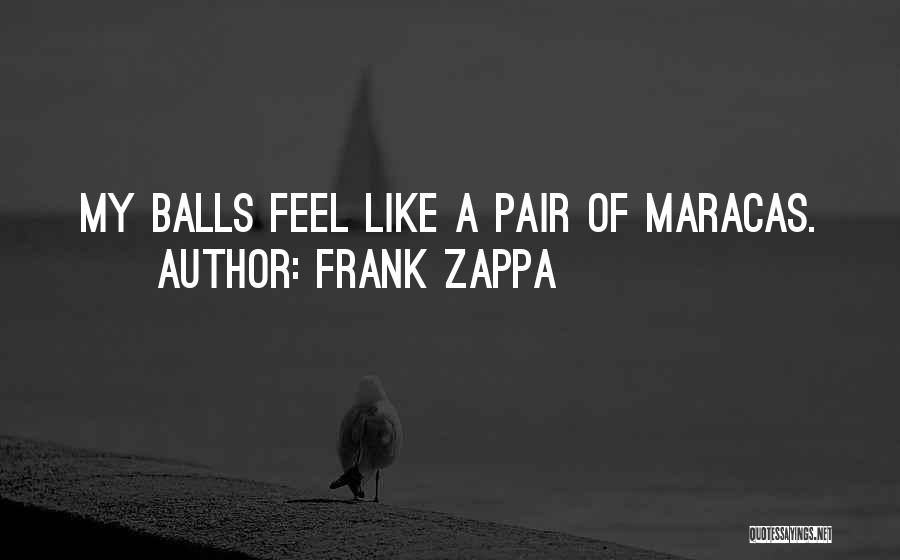 Frank Zappa Quotes: My Balls Feel Like A Pair Of Maracas.