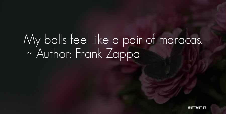 Frank Zappa Quotes: My Balls Feel Like A Pair Of Maracas.