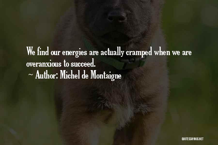 Michel De Montaigne Quotes: We Find Our Energies Are Actually Cramped When We Are Overanxious To Succeed.