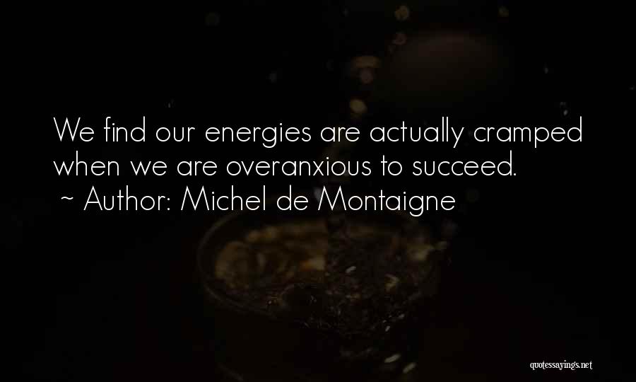 Michel De Montaigne Quotes: We Find Our Energies Are Actually Cramped When We Are Overanxious To Succeed.