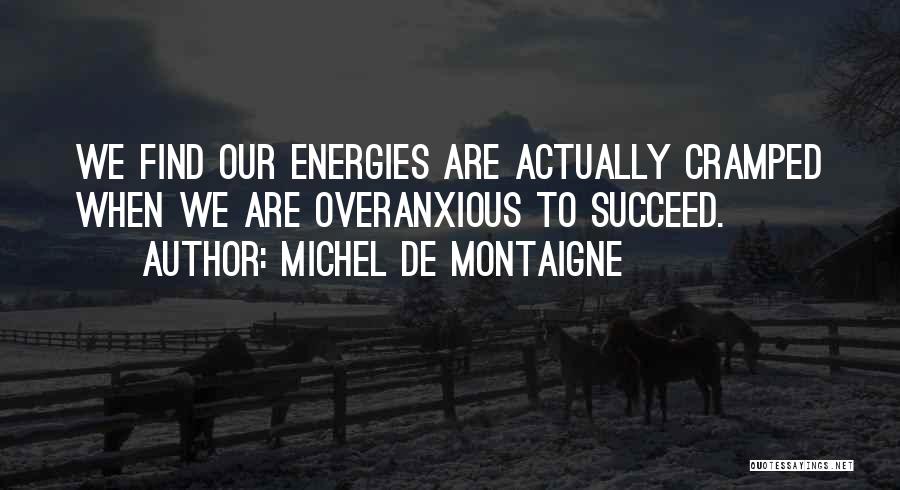 Michel De Montaigne Quotes: We Find Our Energies Are Actually Cramped When We Are Overanxious To Succeed.