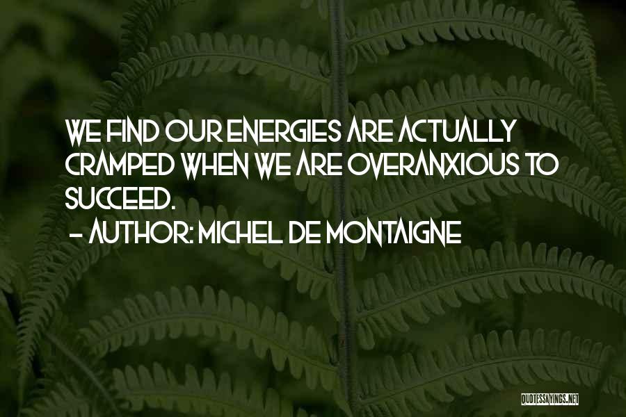 Michel De Montaigne Quotes: We Find Our Energies Are Actually Cramped When We Are Overanxious To Succeed.