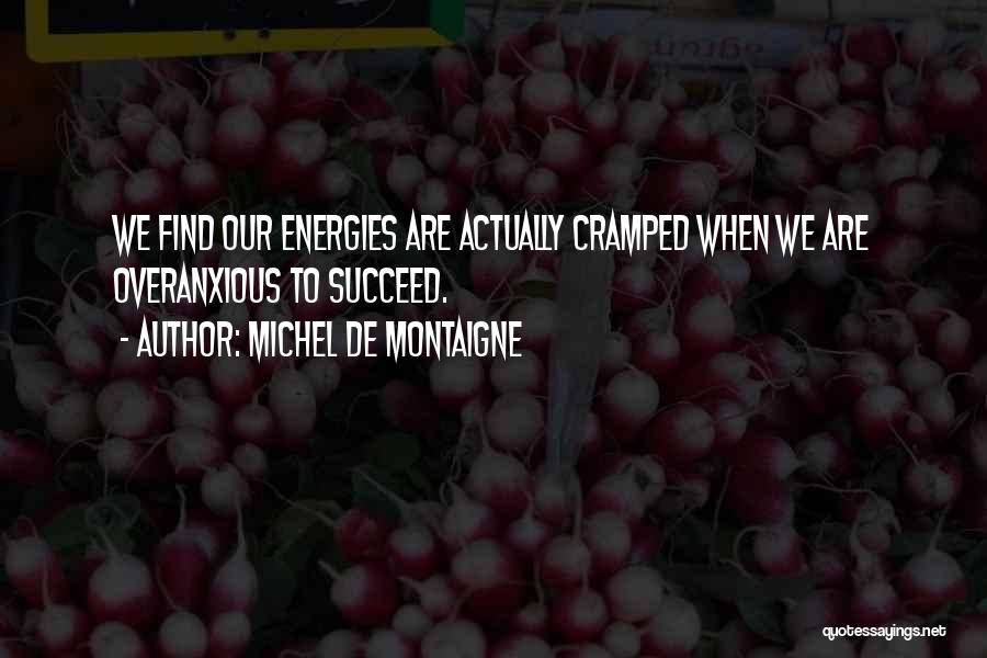 Michel De Montaigne Quotes: We Find Our Energies Are Actually Cramped When We Are Overanxious To Succeed.
