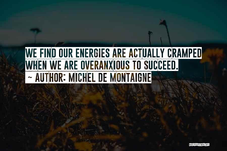 Michel De Montaigne Quotes: We Find Our Energies Are Actually Cramped When We Are Overanxious To Succeed.