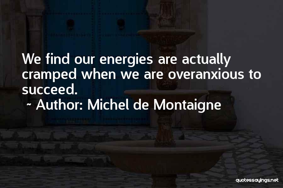 Michel De Montaigne Quotes: We Find Our Energies Are Actually Cramped When We Are Overanxious To Succeed.