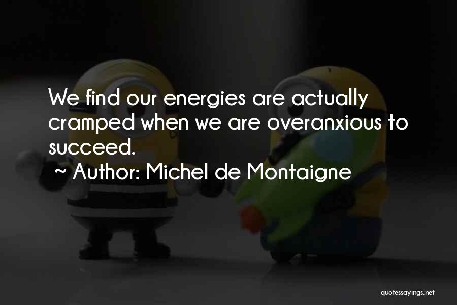 Michel De Montaigne Quotes: We Find Our Energies Are Actually Cramped When We Are Overanxious To Succeed.