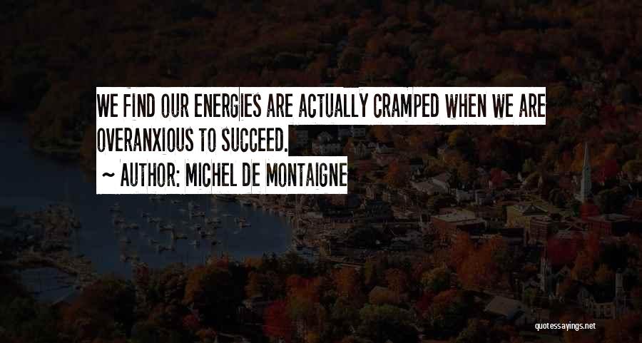 Michel De Montaigne Quotes: We Find Our Energies Are Actually Cramped When We Are Overanxious To Succeed.