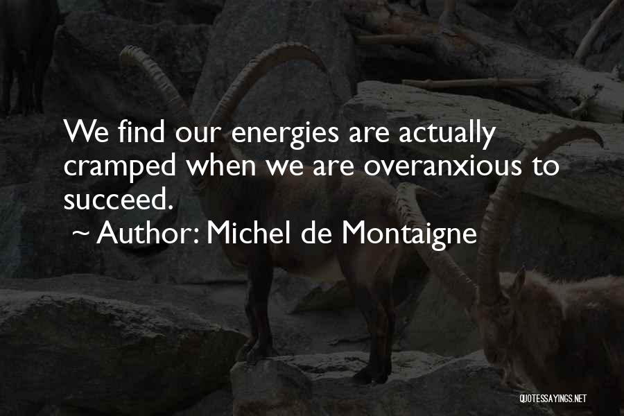 Michel De Montaigne Quotes: We Find Our Energies Are Actually Cramped When We Are Overanxious To Succeed.