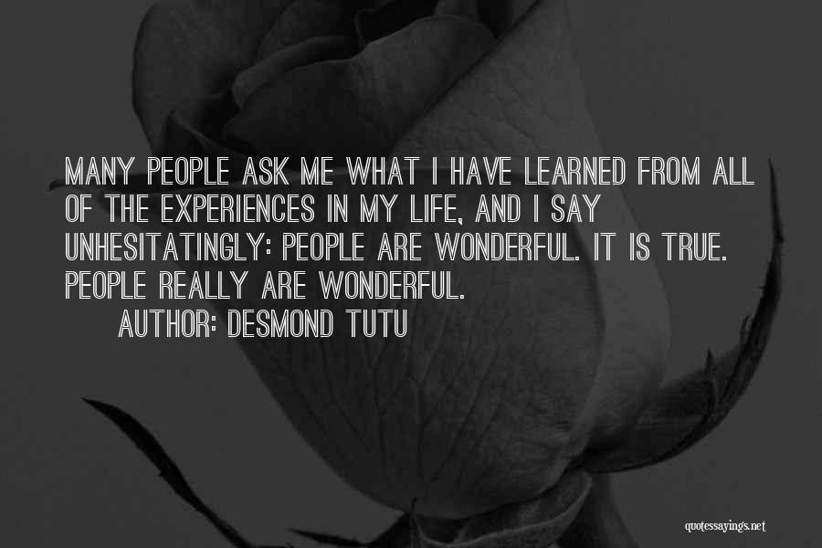 Desmond Tutu Quotes: Many People Ask Me What I Have Learned From All Of The Experiences In My Life, And I Say Unhesitatingly: