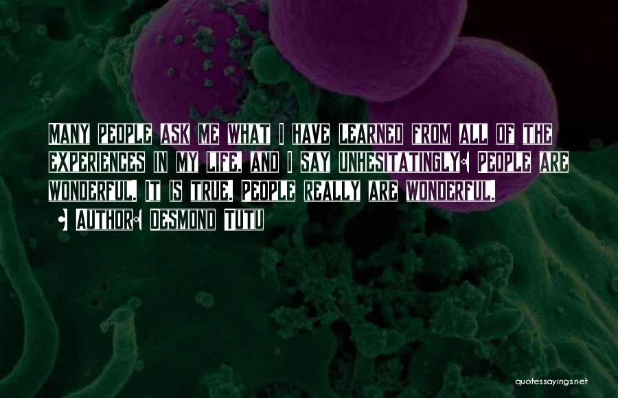 Desmond Tutu Quotes: Many People Ask Me What I Have Learned From All Of The Experiences In My Life, And I Say Unhesitatingly: