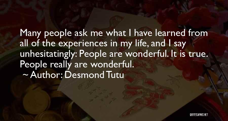 Desmond Tutu Quotes: Many People Ask Me What I Have Learned From All Of The Experiences In My Life, And I Say Unhesitatingly: