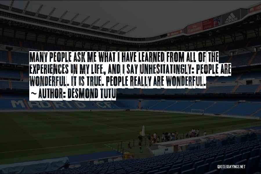 Desmond Tutu Quotes: Many People Ask Me What I Have Learned From All Of The Experiences In My Life, And I Say Unhesitatingly: