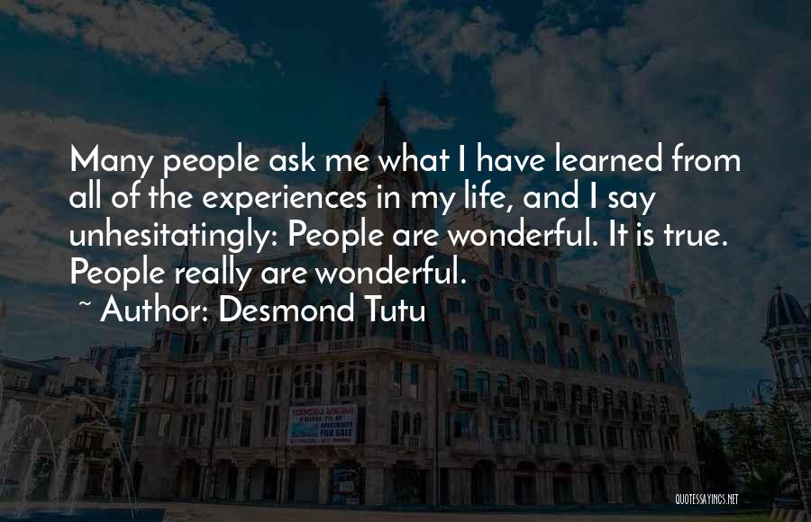 Desmond Tutu Quotes: Many People Ask Me What I Have Learned From All Of The Experiences In My Life, And I Say Unhesitatingly: