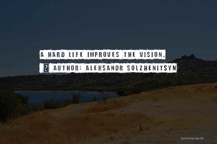 Aleksandr Solzhenitsyn Quotes: A Hard Life Improves The Vision.