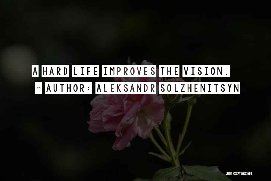 Aleksandr Solzhenitsyn Quotes: A Hard Life Improves The Vision.