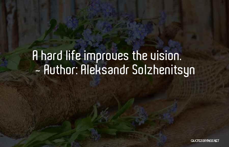 Aleksandr Solzhenitsyn Quotes: A Hard Life Improves The Vision.