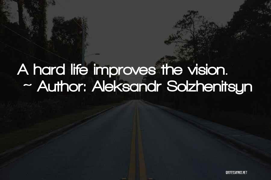 Aleksandr Solzhenitsyn Quotes: A Hard Life Improves The Vision.