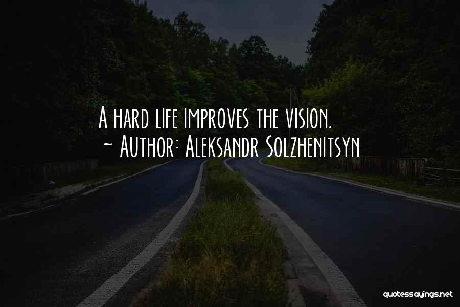 Aleksandr Solzhenitsyn Quotes: A Hard Life Improves The Vision.