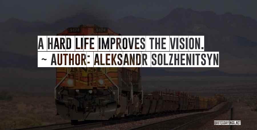 Aleksandr Solzhenitsyn Quotes: A Hard Life Improves The Vision.