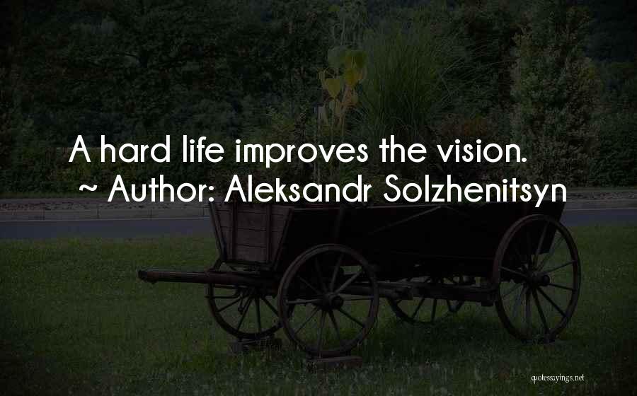 Aleksandr Solzhenitsyn Quotes: A Hard Life Improves The Vision.