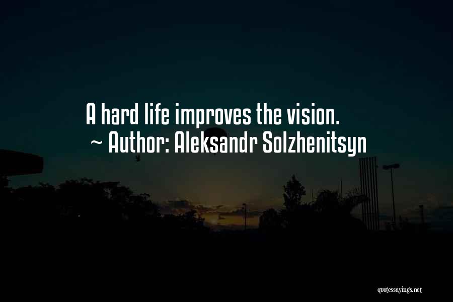 Aleksandr Solzhenitsyn Quotes: A Hard Life Improves The Vision.