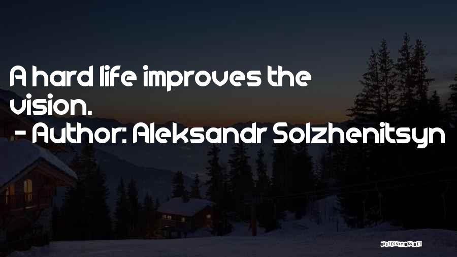 Aleksandr Solzhenitsyn Quotes: A Hard Life Improves The Vision.
