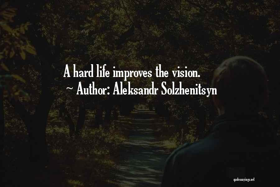 Aleksandr Solzhenitsyn Quotes: A Hard Life Improves The Vision.