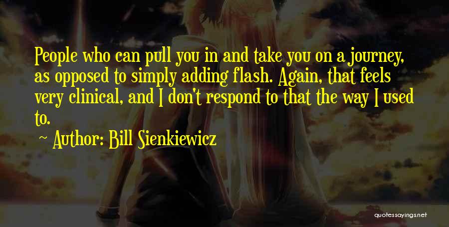 Bill Sienkiewicz Quotes: People Who Can Pull You In And Take You On A Journey, As Opposed To Simply Adding Flash. Again, That