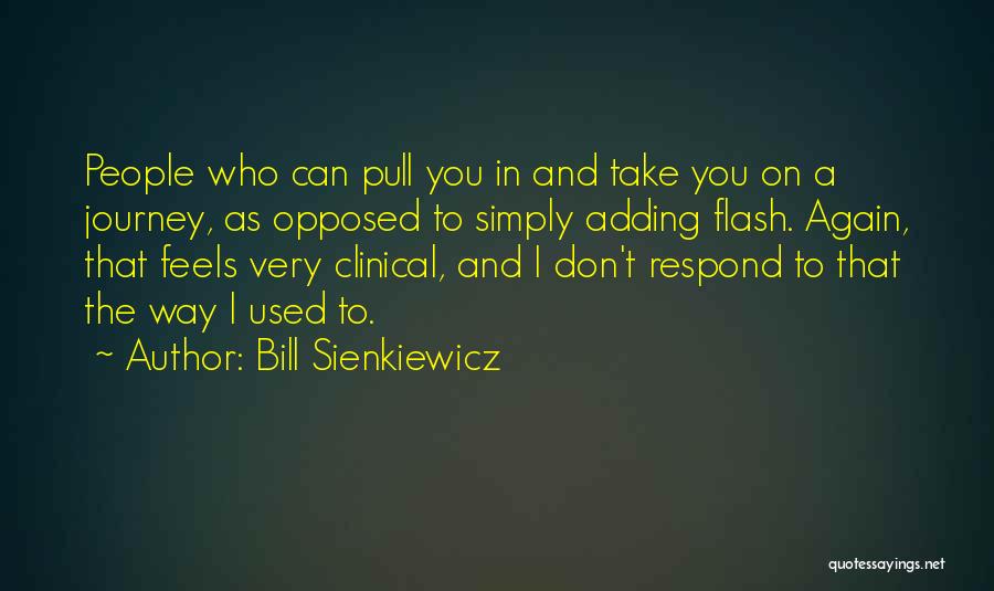 Bill Sienkiewicz Quotes: People Who Can Pull You In And Take You On A Journey, As Opposed To Simply Adding Flash. Again, That