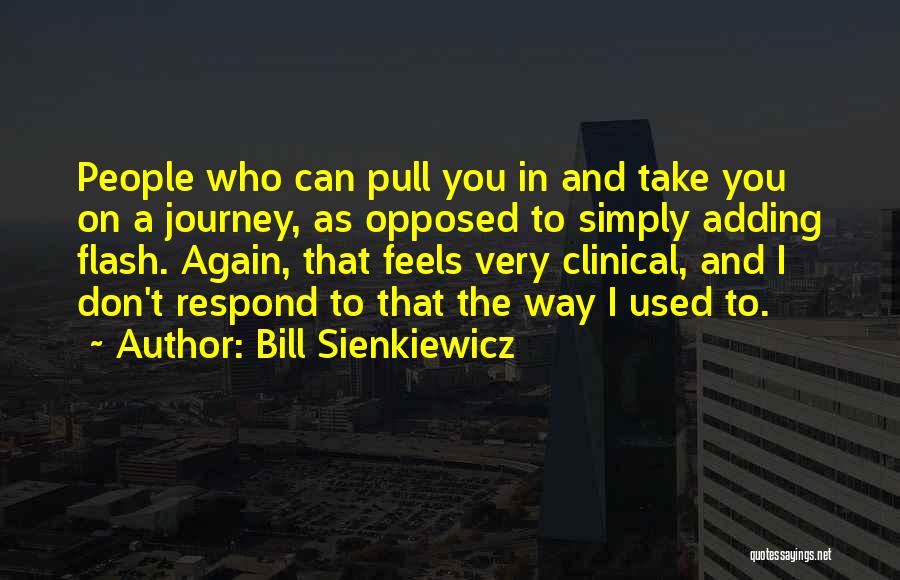 Bill Sienkiewicz Quotes: People Who Can Pull You In And Take You On A Journey, As Opposed To Simply Adding Flash. Again, That