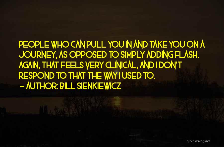 Bill Sienkiewicz Quotes: People Who Can Pull You In And Take You On A Journey, As Opposed To Simply Adding Flash. Again, That