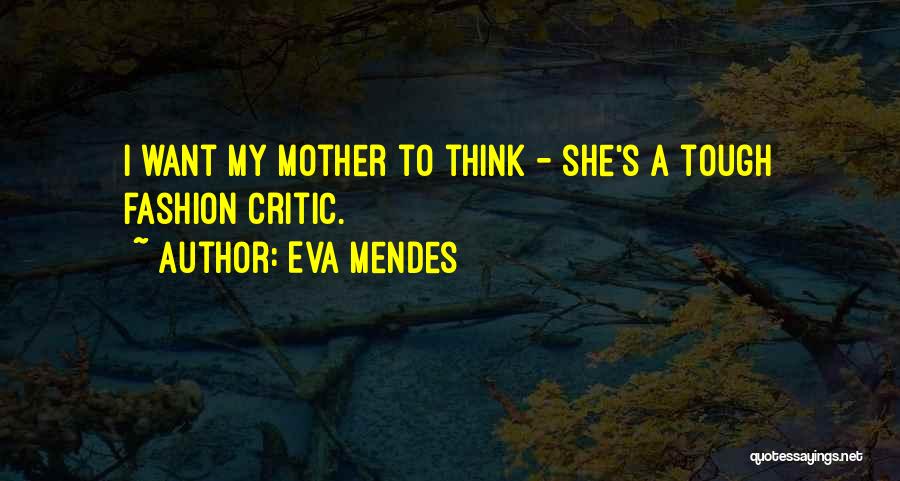 Eva Mendes Quotes: I Want My Mother To Think - She's A Tough Fashion Critic.