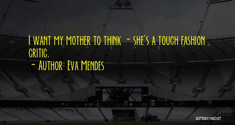 Eva Mendes Quotes: I Want My Mother To Think - She's A Tough Fashion Critic.