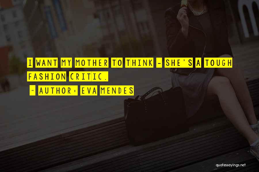 Eva Mendes Quotes: I Want My Mother To Think - She's A Tough Fashion Critic.