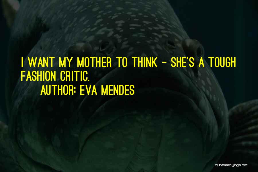 Eva Mendes Quotes: I Want My Mother To Think - She's A Tough Fashion Critic.