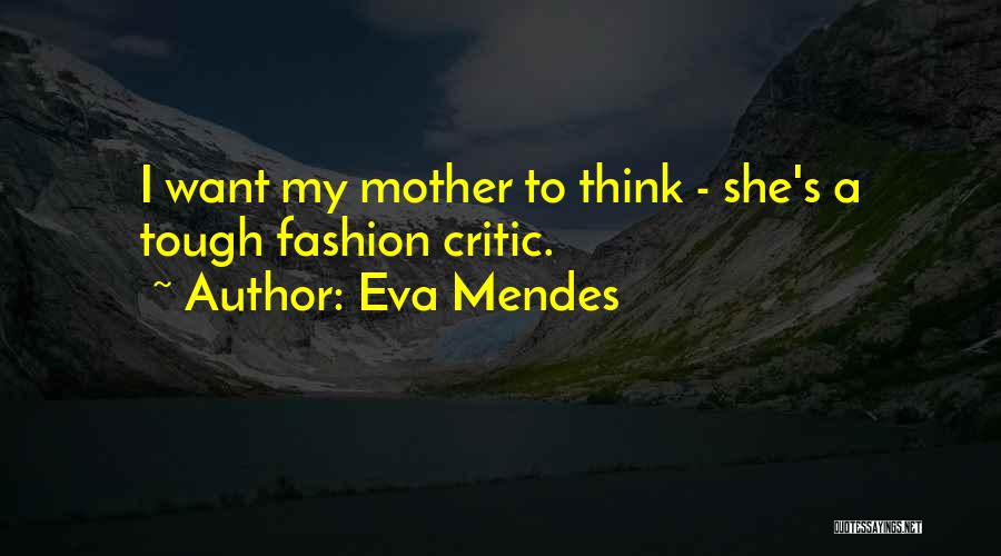 Eva Mendes Quotes: I Want My Mother To Think - She's A Tough Fashion Critic.