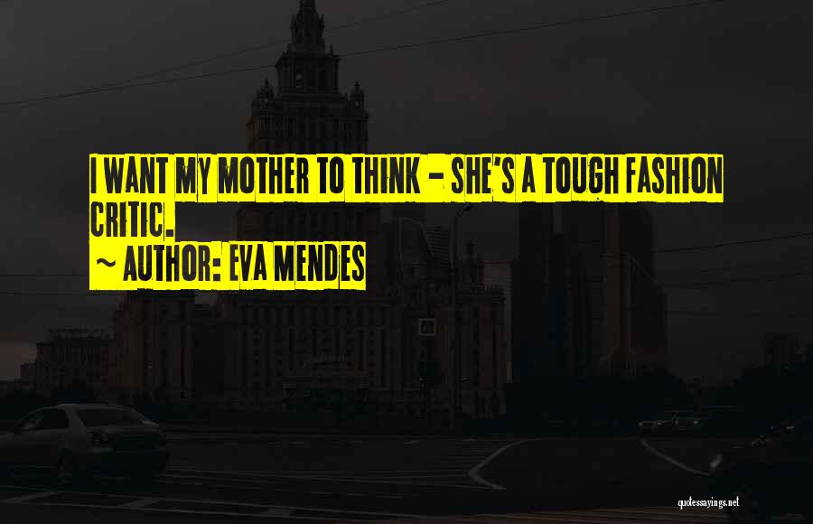 Eva Mendes Quotes: I Want My Mother To Think - She's A Tough Fashion Critic.
