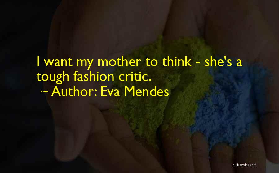 Eva Mendes Quotes: I Want My Mother To Think - She's A Tough Fashion Critic.