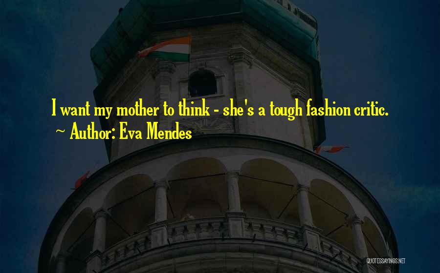 Eva Mendes Quotes: I Want My Mother To Think - She's A Tough Fashion Critic.